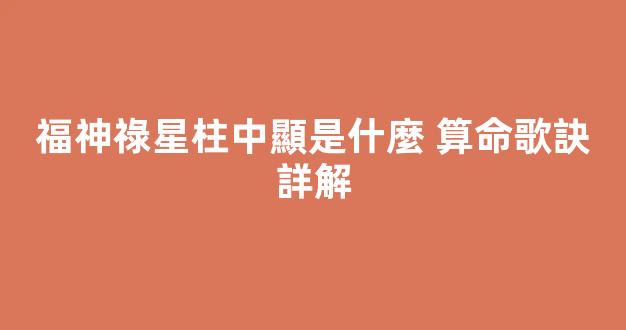 福神祿星柱中顯是什麼 算命歌訣詳解